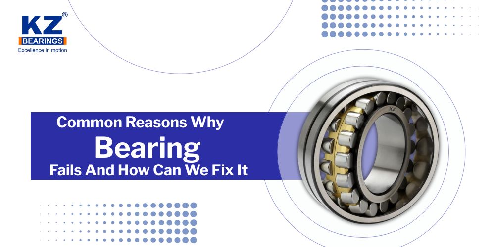 Common Reasons Why Bearing Fails And How Can We Fix It