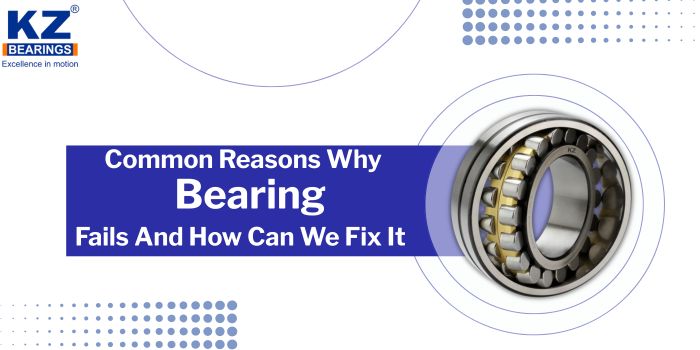 Common Reasons Why Bearing Fails And How Can We Fix It